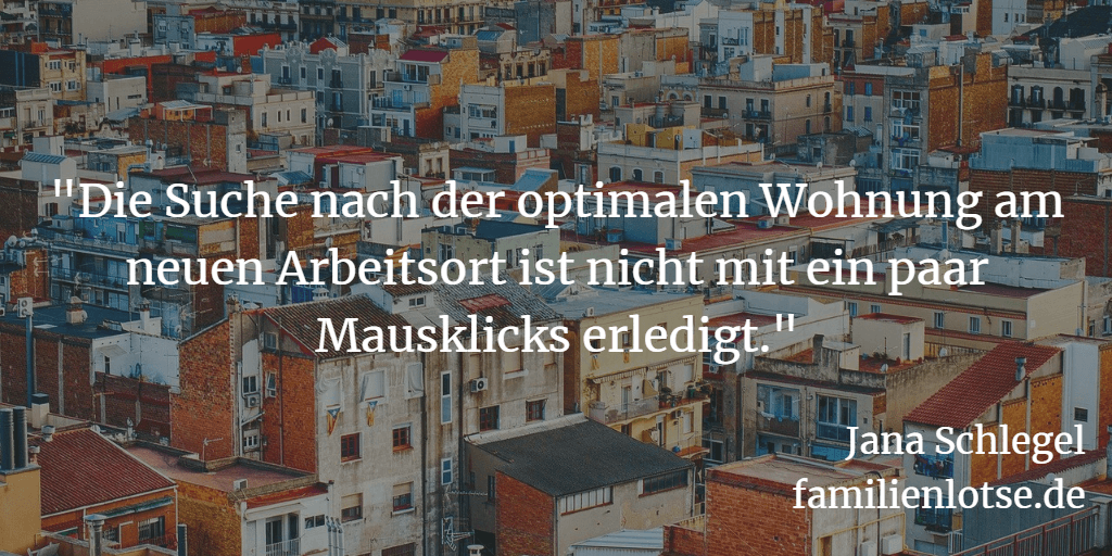 "Die Suche nach der optimalen Wohnung am neuen Arbeitsort ist nicht mit ein paar Mausklicks erledigt." (c) Jana Schlegel, familienlotse.de