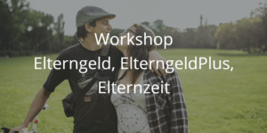 Workshop Elterngeld, ElternGeldplus, Elternzeit