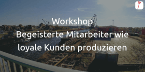 Workshop Begeisterte Mitarbeiter wie loyale Kunden produzieren