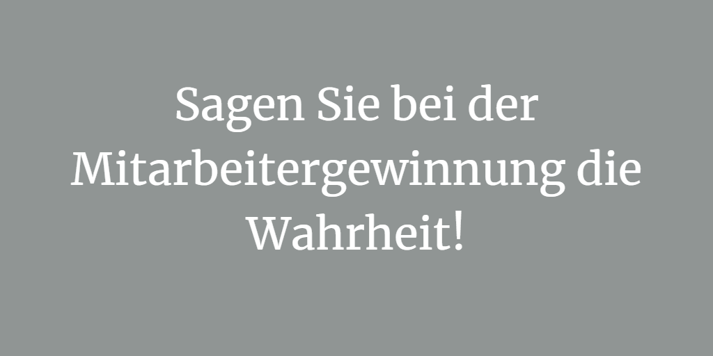 Sagen Sie bei der Mitarbeitergewinnung die Wahrheit!